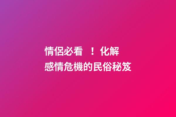 情侶必看！化解感情危機的民俗秘笈